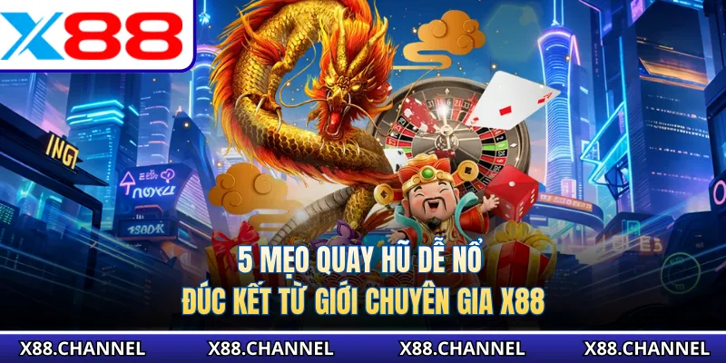 5 mẹo quay hũ dễ nổ đúc kết từ giới chuyên gia X88