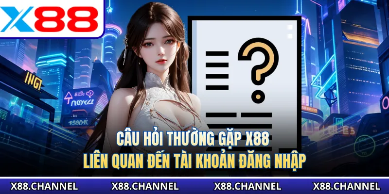  Câu hỏi thường gặp X88 liên quan đến tài khoản đăng nhập