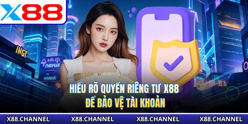Hiểu rõ quyền riêng tư X88 để bảo vệ tài khoản