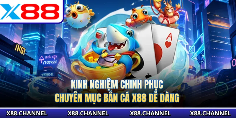 Kinh nghiệm chinh phục chuyên mục bắn cá X88 dễ dàng