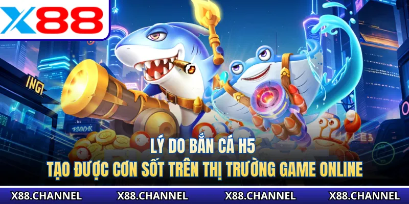 Lý do bắn cá H5 tạo được cơn sốt trên thị trường game online