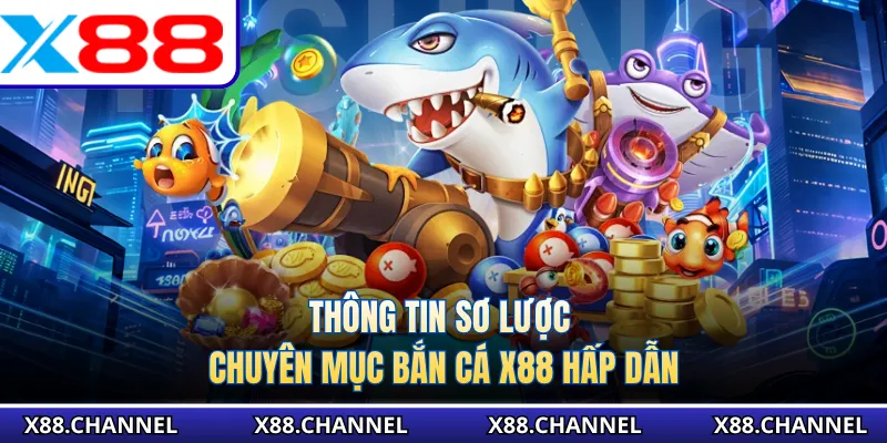 Thông tin sơ lược chuyên mục bắn cá X88 hấp dẫn