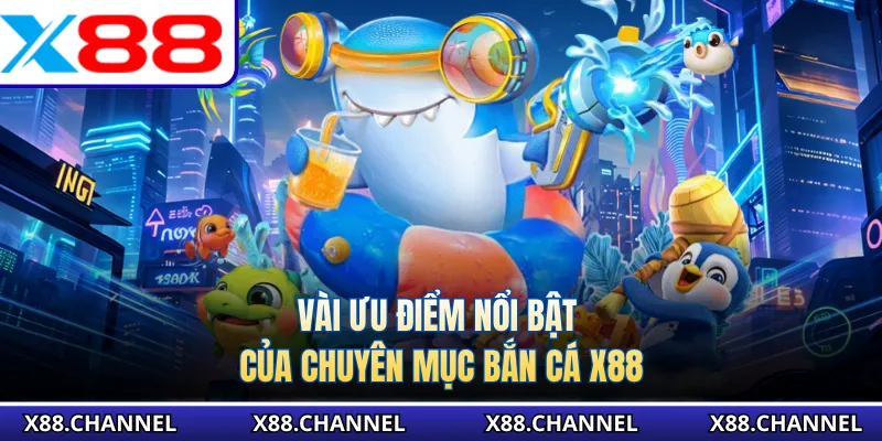 Vài ưu điểm nổi bật của chuyên mục bắn cá X88